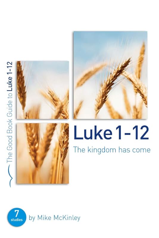 Luke 1-12: The kingdom has come by Mike McKinley