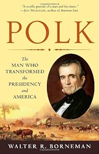 Polk: The Man Who Transformed the Presidency and America