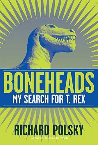 Boneheads: My Search for T. Rex by Richard Polsky