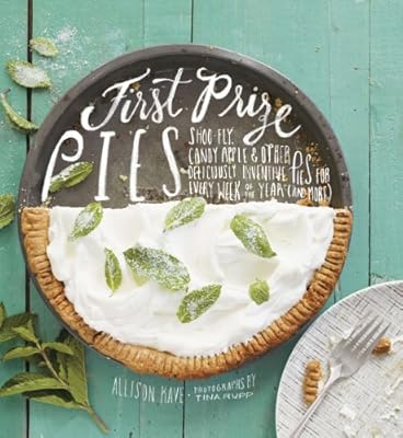 First Prize Pies: Shoo-Fly, Candy Apple, and Other Deliciously Inventive Pies for Every Week of the Year (and More)