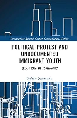 Political Protest and Undocumented Immigrant Youth: (Re-) framing Testimonio (InterAmerican Research: Contact, Communication, Conflict)
