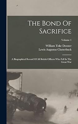 The Bond Of Sacrifice: A Biographical Record Of All British Officers Who Fell In The Great War; Volume 1