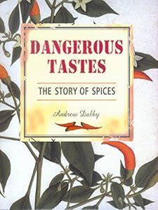 Dangerous Tastes: The Story of Spices (California Studies in Food and Culture) by Andrew Dalby