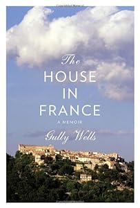 The House in France: A Memoir by Gully Wells