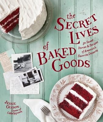 The Secret Lives of Baked Goods: Sweet Stories &amp; Recipes for America's Favorite Desserts