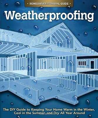 Weatherproofing: The DIY Guide to Keeping Your Home Warm in the Winter, Cool in the Summer, and Dry All Year Around