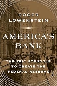 America's Bank: The Epic Struggle to Create the Federal Reserve by Roger Lowenstein