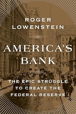 America's Bank: The Epic Struggle to Create the Federal Reserve