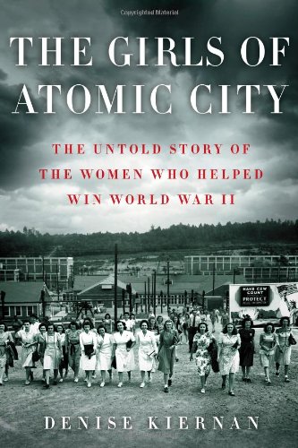 The Girls of Atomic City: The Untold Story of the Women Who Helped Win World War II by Denise Kiernan