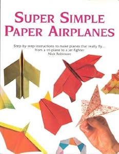 Super Simple Paper Airplanes: Step-by-step Instructions to Make Planes That Really Fly..