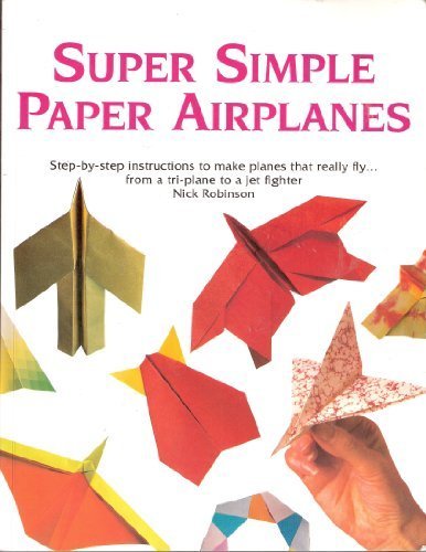Super Simple Paper Airplanes: Step-by-step Instructions to Make Planes That Really Fly.. by Nick Robinson