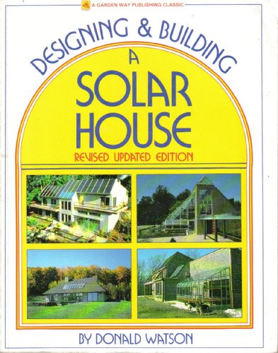 Designing & Building a Solar House (Garden Way Publishing Classic) by Watson by Donald Watson