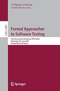 Formal Approaches to Software Testing: 5th International Workshop, FATES 2005, Edinburgh, UK, July 11, 2005, Revised Selected Papers (Lecture Notes in Computer Science, 3997) by Wolfgang Grieskamp