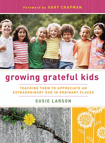 Growing Grateful Kids: Teaching Them to Appreciate an Extraordinary God in Ordinary Places by Susie Larson