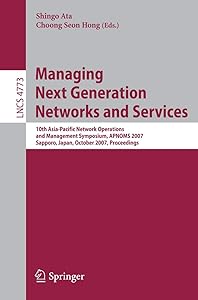 Managing Next Generation Networks and Services: 10th Asia-Pacific Network Operations and Management Symposium, APNOMS 2007, Sapporo, Japan, October ... (Lecture Notes in Computer Science, 4773) by Shingo Ata