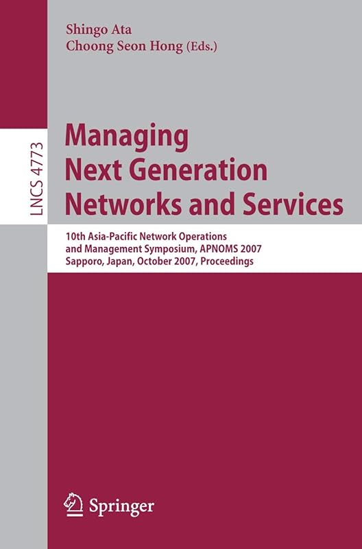 Managing Next Generation Networks and Services: 10th Asia-Pacific Network Operations and Management Symposium, APNOMS 2007, Sapporo, Japan, October ... (Lecture Notes in Computer Science, 4773) by Shingo Ata