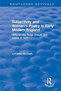 Subjectivity and Women's Poetry in Early Modern England: Why on the Ridge Should She Desire to Go? (Routledge Revivals) by Lynnette McGrath