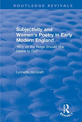 Subjectivity and Women's Poetry in Early Modern England: Why on the Ridge Should She Desire to Go? (Routledge Revivals) by Lynnette McGrath