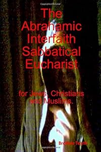 The Abrahamic Interfaith Sabbatical Eucharist for Jews, Christians and Muslims. by Brother Teyth