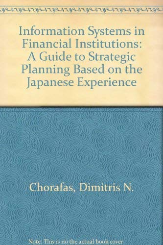 Information Systems in Financial Institutions: A Guide to Strategic Planning Based on the Japanese Experience by Dimitris N. Chorafas