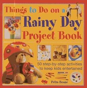 Things To Do On A Rainy Day Project Book: 50 step-by-step activities to keep kids entertained