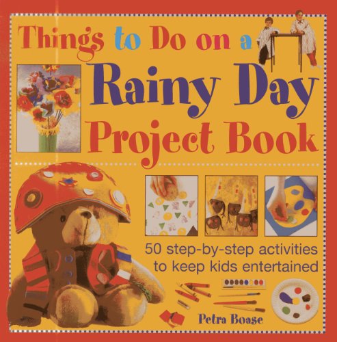 Things To Do On A Rainy Day Project Book: 50 step-by-step activities to keep kids entertained by Petra Boase