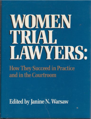 Women Trial Lawyers: How They Succeed in Practice and in the Courtroom by Janine N. Warsaw