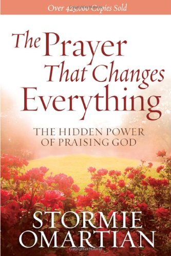 The Prayer That Changes Everything: The Hidden Power of Praising God by Stormie Omartian