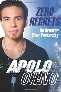 Zero Regrets: Be Greater Than Yesterday by Apolo Anton Ohno