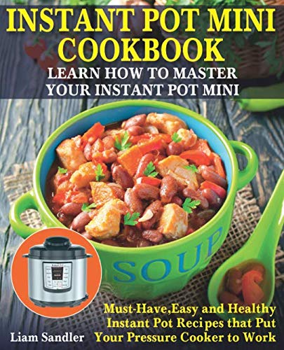 Instant Pot Mini Cookbook: Learn How to Master Your Instant Pot Mini. Must-Have, Easy and Healthy Instant Pot Recipes that Put Your Pressure Cooker to Work by Liam Sandler