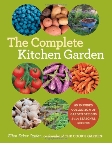 The Complete Kitchen Garden: An Inspired Collection of Garden Designs and 100 Seasonal Recipes by Ellen Ecker Ogden