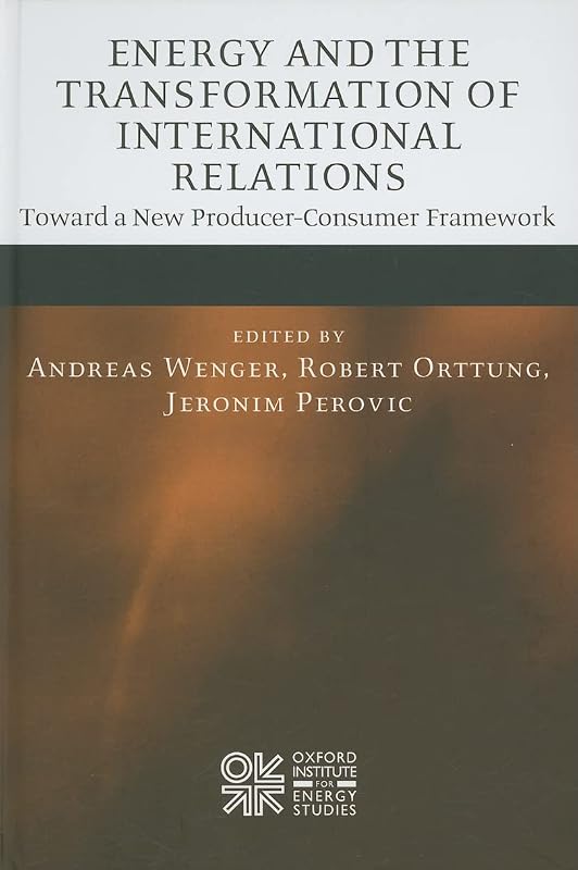 Energy and the Transformation of International Relations: Toward a New Producer-Consumer Framework (Oxford Institute for Energy Studies) by Andreas Wenger