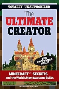 The Ultimate Creator: Minecraft&reg; Secrets and the World's Most Awesome Builds