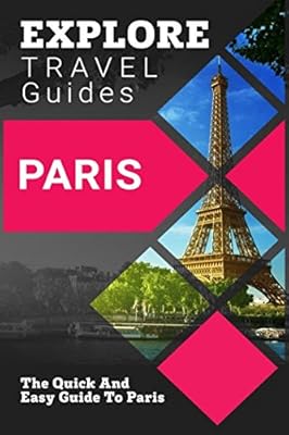 EXPLORE Travel Guides Paris: The Quick And Easy Guide To Paris