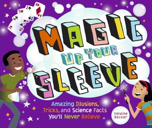 Magic Up Your Sleeve: Amazing Illusions, Tricks, and Science Facts You'll Never Believe by Helaine Becker