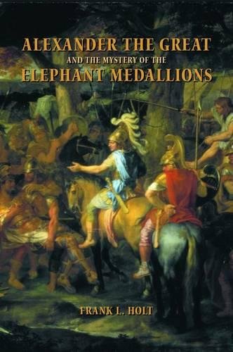 Alexander the Great and the Mystery of the Elephant Medallions (Hellenistic Culture and Society) by Frank L. Holt