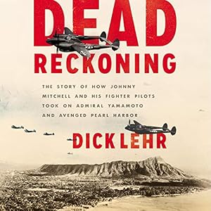 Dead Reckoning: The Story of How Johnny Mitchell and His Fighter Pilots Took on Admiral Yamamoto and Avenged Pearl Harbor by Dick Lehr