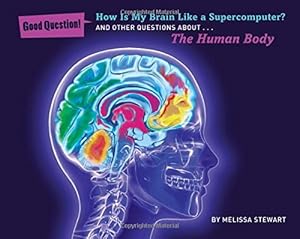 How Is My Brain Like a Supercomputer?: And Other Questions about The Human Body