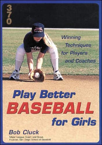 Play Better Baseball for Girls : Winning Techniques for Players and Coaches by Bob Cluck