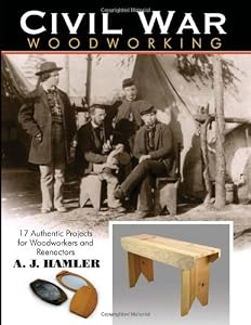 Civil War Woodworking: 17 Authentic Projects for Woodworkers and Reenactors by A J Hamler