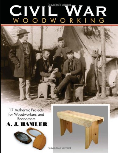Civil War Woodworking: 17 Authentic Projects for Woodworkers and Reenactors by A J Hamler