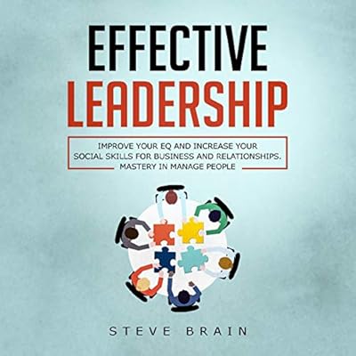Effective Leadership: Improve Your EQ and Increase Your Social Skills for Business and Relationships. Mastery in Manage People