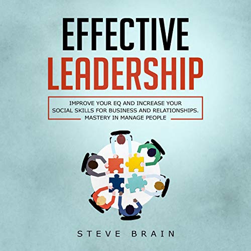 Effective Leadership: Improve Your EQ and Increase Your Social Skills for Business and Relationships. Mastery in Manage People by Steve Brain
