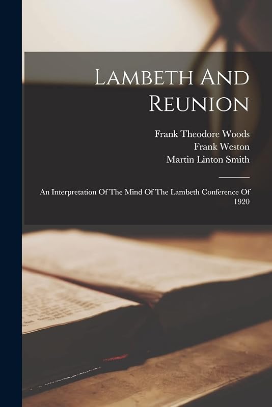 Lambeth And Reunion: An Interpretation Of The Mind Of The Lambeth Conference Of 1920 by Frank Theodore Woods