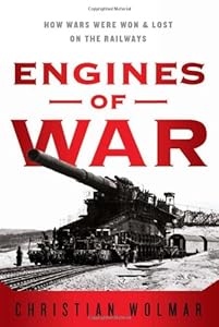 Engines of War: How Wars Were Won &amp; Lost on the Railways