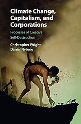 Climate Change, Capitalism, and Corporations: Processes of Creative Self-Destruction (Business, Value Creation, and Society)