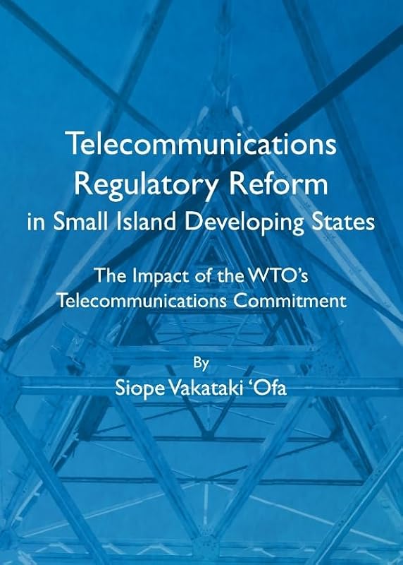 Telecommunications Regulatory Reform in Small Island Developing States: The Impact of the WTO’s Telecommunications Commitment by Siope Vakataki 'Ofa