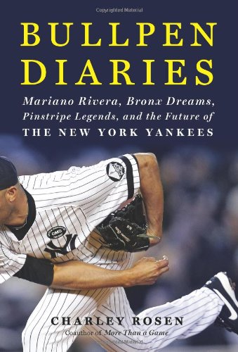 Bullpen Diaries: Mariano Rivera, Bronx Dreams, Pinstripe Legends, and the Future of the New York Yankees by Charley Rosen