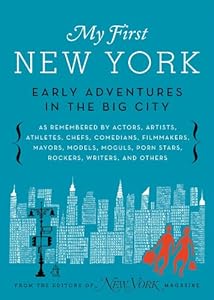 My First New York: Early Adventures in the Big City (As Remembered by Actors, Artists, Athletes, Chefs, Comedians, Filmmakers, Mayors, Models, Moguls, Porn Stars, Rockers, Writers, and Others)