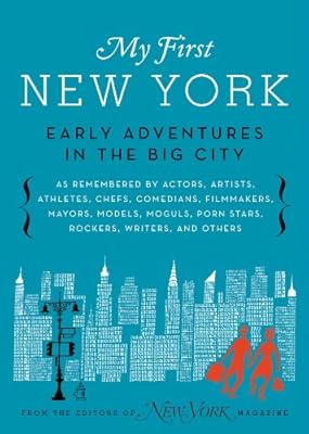 My First New York: Early Adventures in the Big City (As Remembered by Actors, Artists, Athletes, Chefs, Comedians, Filmmakers, Mayors, Models, Moguls, Porn Stars, Rockers, Writers, and Others)